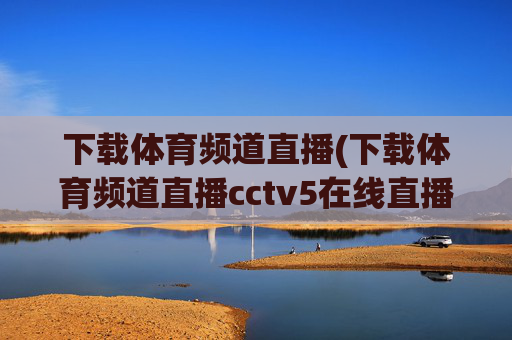 下载体育频道直播(下载体育频道直播cctv5在线直播观看高清)