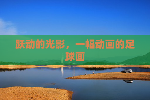 跃动的光影，一幅动画的足球画