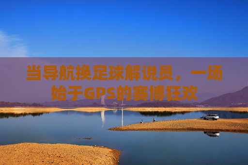 当导航换足球解说员，一场始于GPS的赛博狂欢