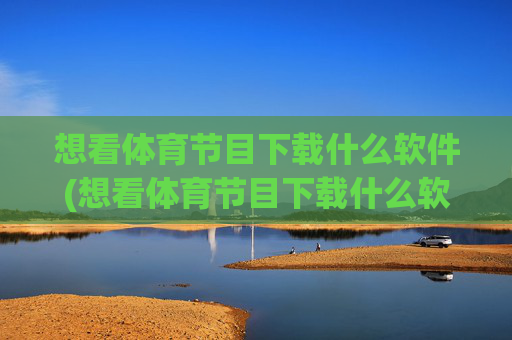 想看体育节目下载什么软件(想看体育节目下载什么软件好)