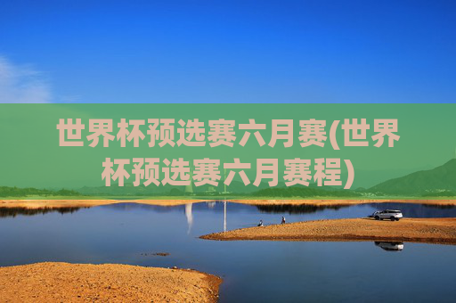 世界杯预选赛六月赛(世界杯预选赛六月赛程)