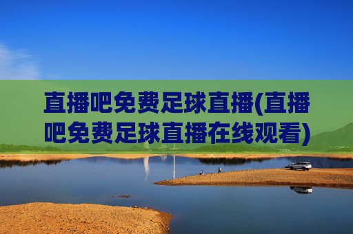 直播吧免费足球直播(直播吧免费足球直播在线观看)