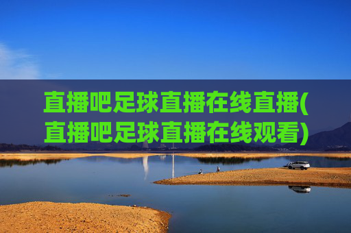 直播吧足球直播在线直播(直播吧足球直播在线观看)