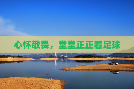 心怀敬畏，堂堂正正看足球