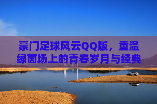 豪门足球风云QQ版，重温绿茵场上的青春岁月与经典战术