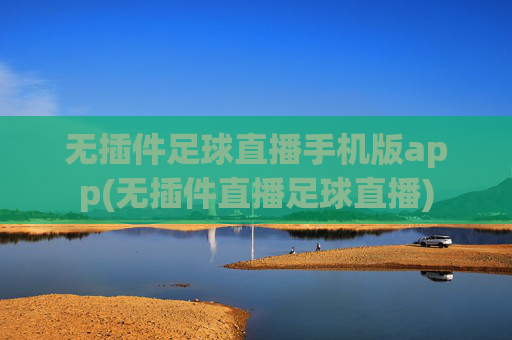 无插件足球直播手机版app(无插件直播足球直播)