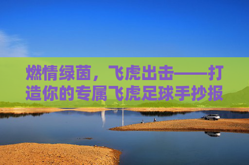 燃情绿茵，飞虎出击——打造你的专属飞虎足球手抄报