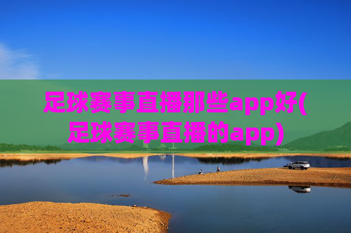 足球赛事直播那些app好(足球赛事直播的app)