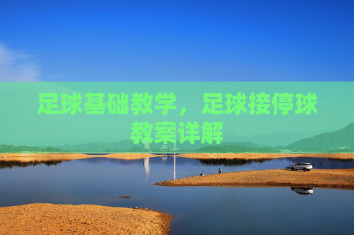 足球基础教学，足球接停球教案详解