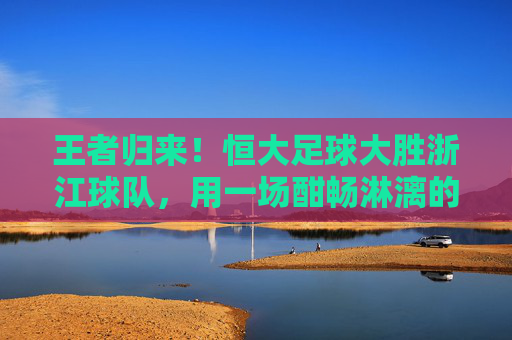 王者归来！恒大足球大胜浙江球队，用一场酣畅淋漓的胜利诠释豪门底蕴