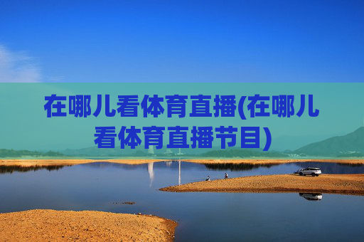 在哪儿看体育直播(在哪儿看体育直播节目)