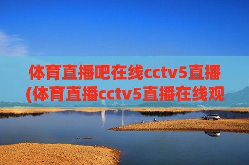 体育直播吧在线cctv5直播(体育直播cctv5直播在线观看)