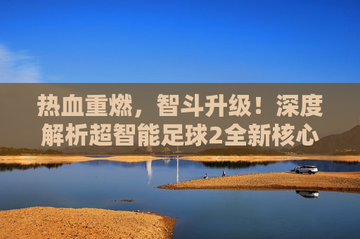 热血重燃,智斗升级!深度解析超智能足球2全新核心阵容