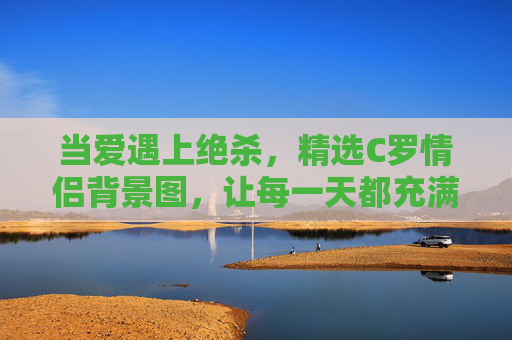 当爱遇上绝杀，精选C罗情侣背景图，让每一天都充满激情与浪漫