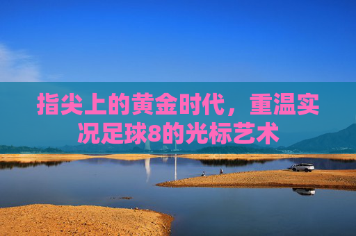 指尖上的黄金时代，重温实况足球8的光标艺术