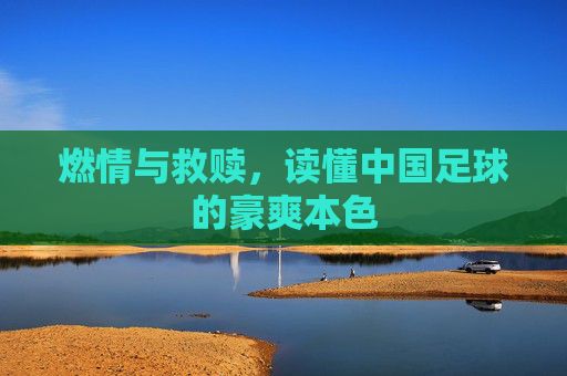 燃情与救赎，读懂中国足球的豪爽本色