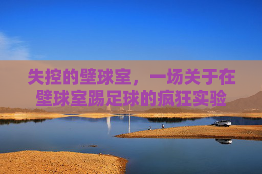 失控的壁球室，一场关于在壁球室踢足球的疯狂实验