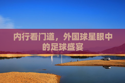 内行看门道，外国球星眼中的足球盛宴