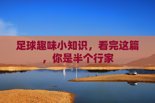 足球趣味小知识,看完这篇,你是半个行家