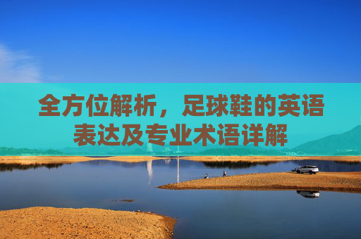 全方位解析，足球鞋的英语表达及专业术语详解