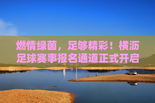燃情绿茵，足够精彩！横沥足球赛事报名通道正式开启