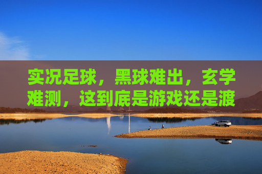 实况足球,黑球难出,玄学难测,这到底是游戏还是渡劫?