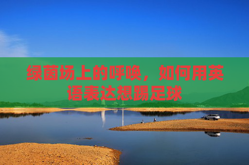 绿茵场上的呼唤,如何用英语表达想踢足球