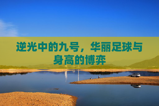 逆光中的九号，华丽足球与身高的博弈
