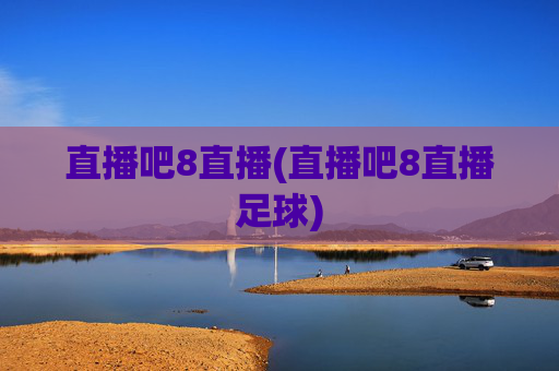 直播吧8直播(直播吧8直播足球)