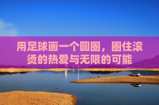 用足球画一个圆圈，圈住滚烫的热爱与无限的可能