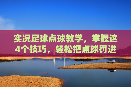 实况足球点球教学，掌握这4个技巧，轻松把点球罚进！