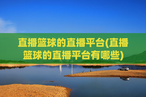 直播篮球的直播平台(直播篮球的直播平台有哪些)