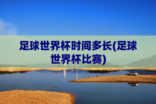 足球世界杯时间多长(足球世界杯比赛)