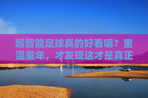 超智能足球真的好看嘛?重温童年,才发现这才是真正的热血竞技