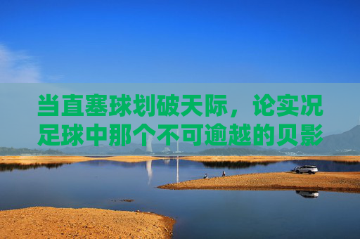 当直塞球划破天际，论实况足球中那个不可逾越的贝影