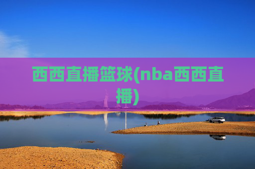 西西直播篮球(nba西西直播)
