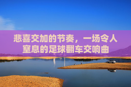 悲喜交加的节奏，一场令人窒息的足球翻车交响曲