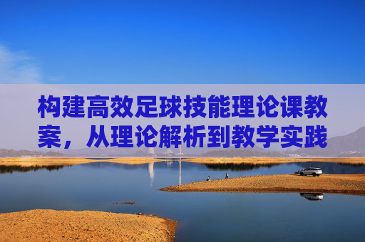 构建高效足球技能理论课教案,从理论解析到教学实践