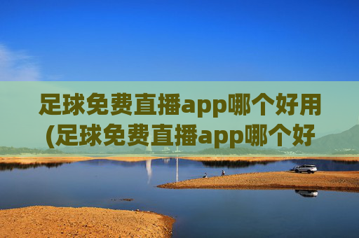 足球免费直播app哪个好用(足球免费直播app哪个好用点)