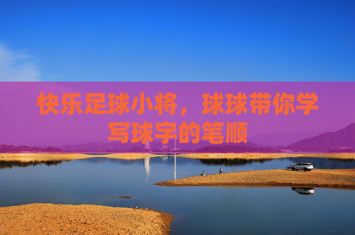 快乐足球小将，球球带你学写球字的笔顺