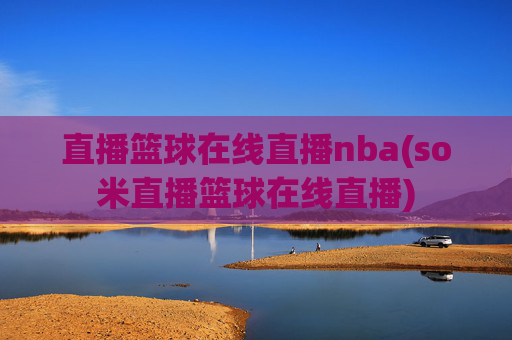 直播篮球在线直播nba(so米直播篮球在线直播)