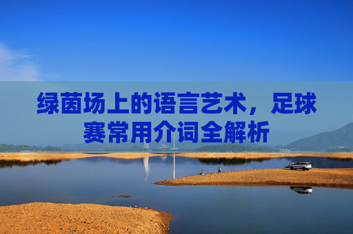 绿茵场上的语言艺术，足球赛常用介词全解析
