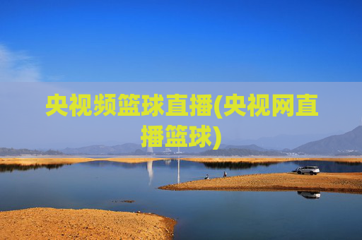 央视频篮球直播(央视网直播篮球)