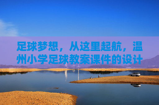 足球梦想，从这里起航，温州小学足球教案课件的设计与应用探索
