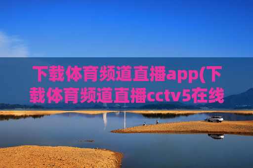 下载体育频道直播app(下载体育频道直播cctv5在线直播观看高清)