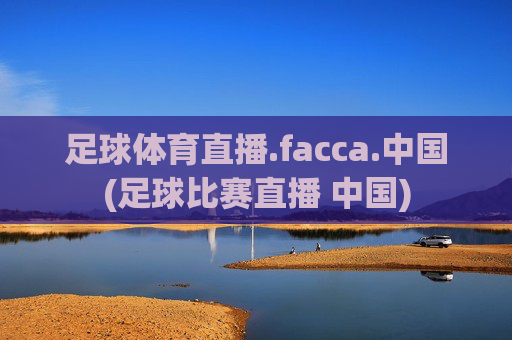 足球体育直播.facca.中国(足球比赛直播 中国)