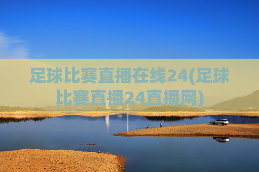 足球比赛直播在线24(足球比赛直播24直播网)