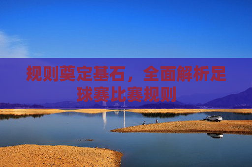 规则奠定基石，全面解析足球赛比赛规则