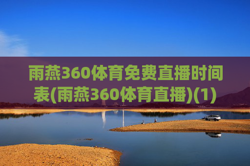 雨燕360体育免费直播时间表(雨燕360体育直播)(1)