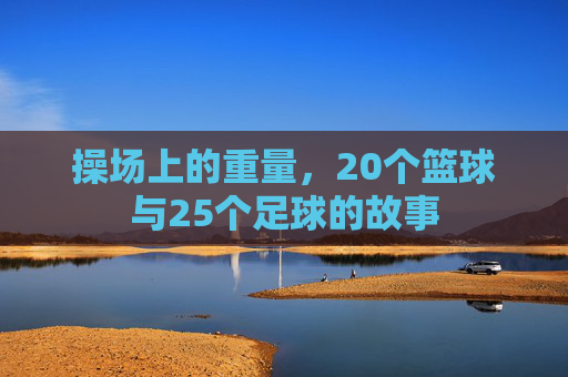 操场上的重量,20个篮球与25个足球的故事
